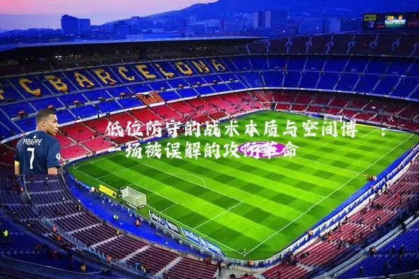 低位防守的战术本质与空间博弈：一场被误解的攻防革命