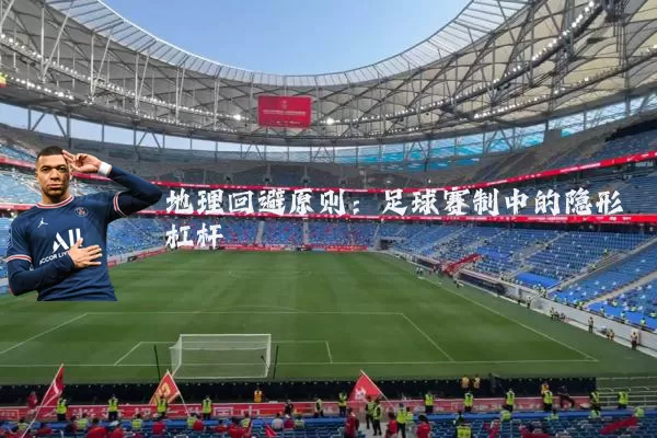 地理回避原则：足球赛制中的隐形杠杆