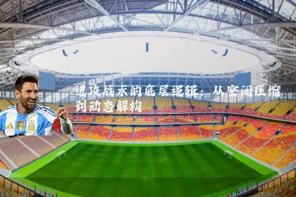 进攻战术的底层逻辑：从空间压缩到动态解构