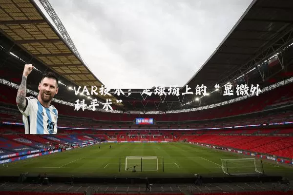 VAR技术:足球场上的“显微外科手术”