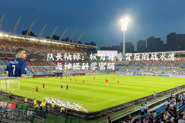 队长袖标:权力符号背后的战术博弈与神经科学密码
