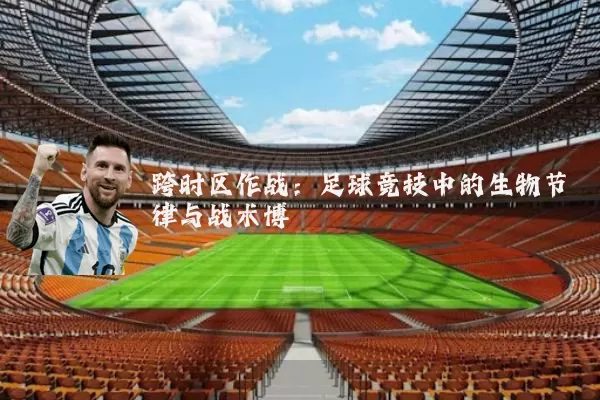 跨时区作战：足球竞技中的生物节律与战术博弈