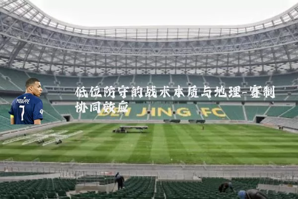 低位防守的战术本质与地理-赛制协同效应
