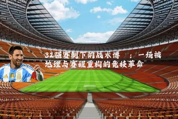 32强赛制下的战术博弈:一场被地理与赛程重构的竞技革命