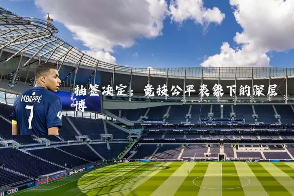 抽签决定:竞技公平表象下的深层博弈