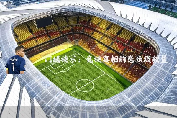 门线技术:竞技真相的毫米级较量