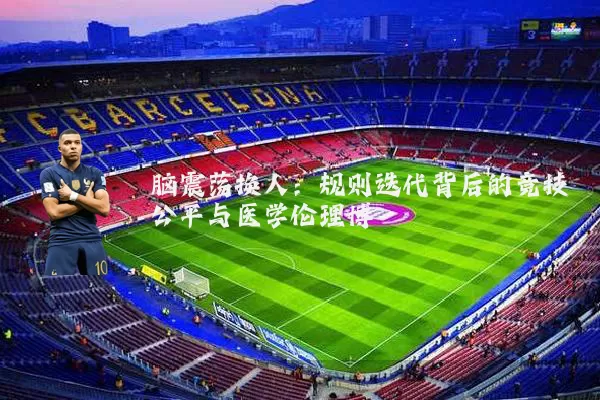 脑震荡换人:规则迭代背后的竞技公平与医学伦理博弈