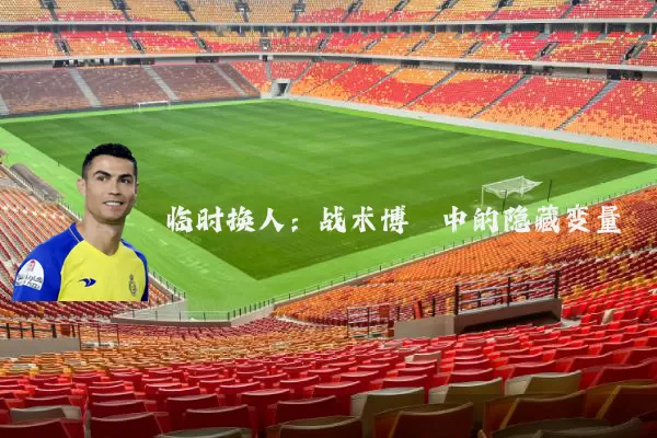 临时换人:战术博弈中的隐藏变量