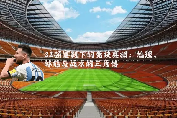 32强赛制下的竞技真相：地理、体能与战术的三角博弈