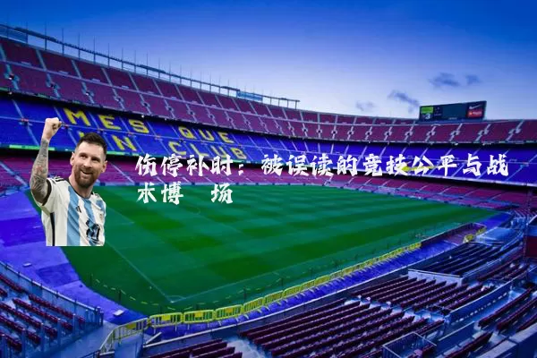 伤停补时:被误读的竞技公平与战术博弈场